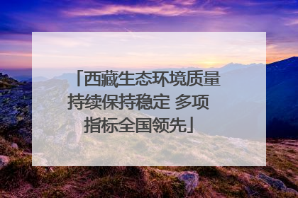 西藏生态环境质量持续保持稳定 多项指标全国领先