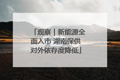 观察｜新能源全面入市 湖南保供对外依存度降低