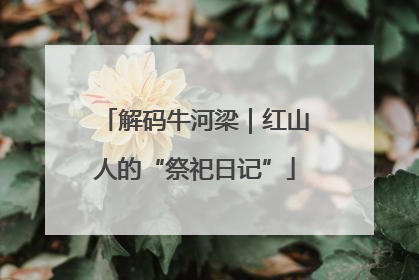 解码牛河梁｜红山人的“祭祀日记”