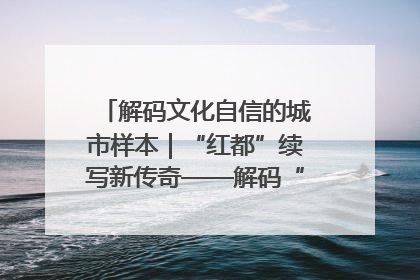 解码文化自信的城市样本｜“红都”续写新传奇——解码“共和国摇篮”瑞金的文化自信样本