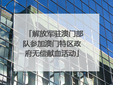 解放军驻澳门部队参加澳门特区政府无偿献血活动