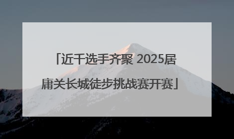 近千选手齐聚 2025居庸关长城徒步挑战赛开赛