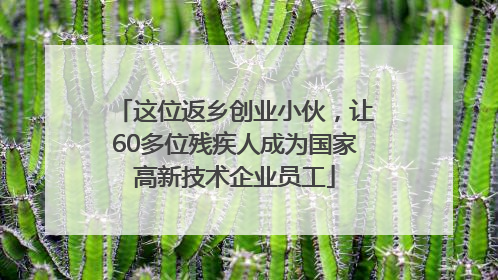 这位返乡创业小伙，让60多位残疾人成为国家高新技术企业员工