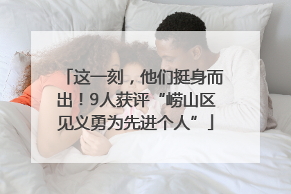 这一刻，他们挺身而出！9人获评“崂山区见义勇为先进个人”