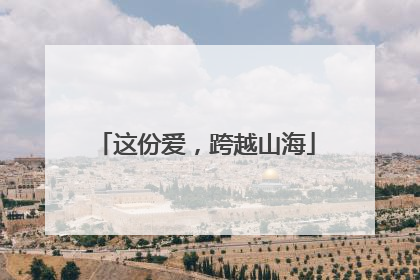 这份爱，跨越山海
