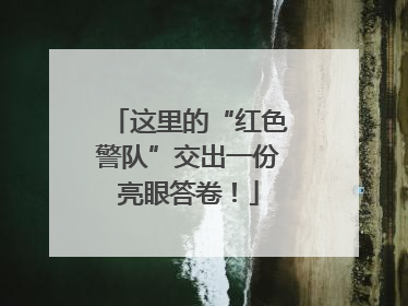这里的“红色警队”交出一份亮眼答卷！