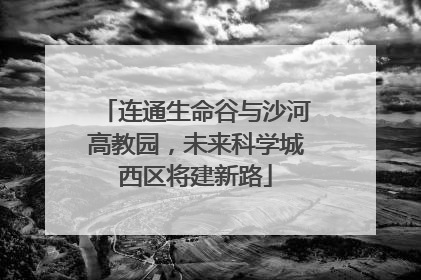 连通生命谷与沙河高教园，未来科学城西区将建新路