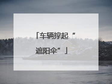 车辆撑起“遮阳伞”