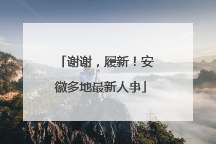 谢谢，履新！安徽多地最新人事