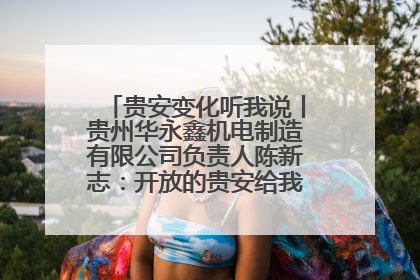 贵安变化听我说丨贵州华永鑫机电制造有限公司负责人陈新志：开放的贵安给我走出去的底气