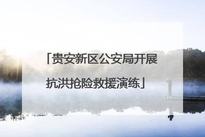 贵安新区公安局开展抗洪抢险救援演练