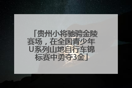 贵州小将驰骋金陵赛场，在全国青少年U系列山地自行车锦标赛中勇夺3金