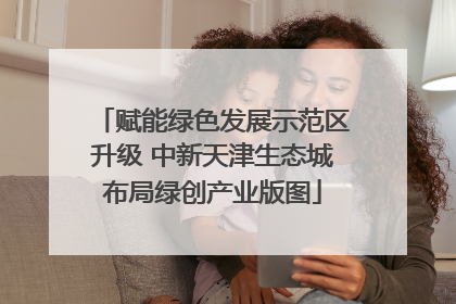 赋能绿色发展示范区升级 中新天津生态城布局绿创产业版图