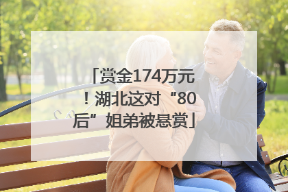 赏金174万元！湖北这对“80后”姐弟被悬赏