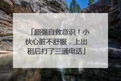 超强自救意识！小伙心脏不舒服，上出租后打了三通电话