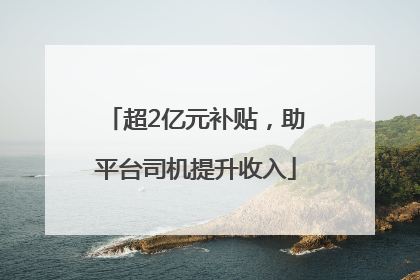 超2亿元补贴，助平台司机提升收入