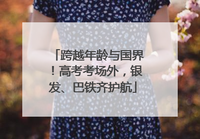 跨越年龄与国界！高考考场外，银发、巴铁齐护航
