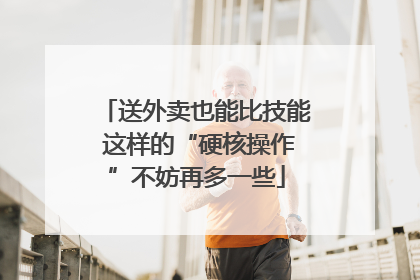 送外卖也能比技能 这样的“硬核操作”不妨再多一些