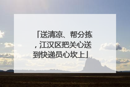 送清凉、帮分拣，江汉区把关心送到快递员心坎上