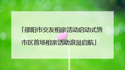 邵阳市交友相亲活动启动式暨市区首场相亲活动浪漫启航