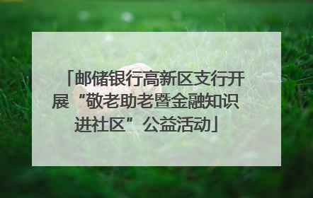 邮储银行高新区支行开展“敬老助老暨金融知识进社区”公益活动