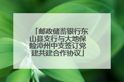 邮政储蓄银行东山县支行与大地保险漳州中支签订党建共建合作协议