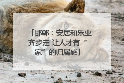 邯郸：安居和乐业齐步走 让人才有“家”的归属感