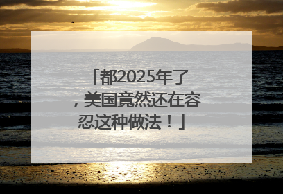 都2025年了，美国竟然还在容忍这种做法！
