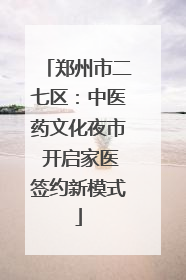 郑州市二七区：中医药文化夜市 开启家医签约新模式