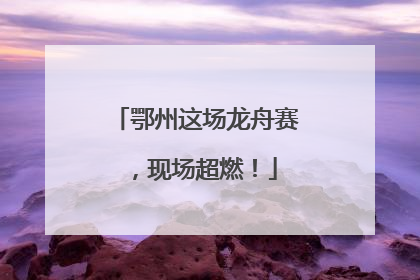 鄂州这场龙舟赛，现场超燃！