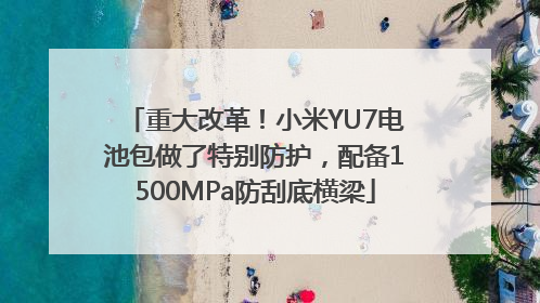 重大改革！小米YU7电池包做了特别防护，配备1500MPa防刮底横梁