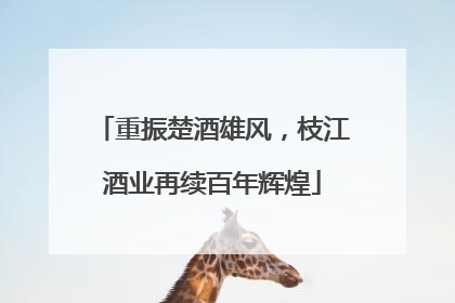 重振楚酒雄风，枝江酒业再续百年辉煌