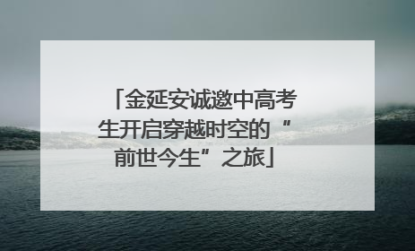 金延安诚邀中高考生开启穿越时空的“前世今生”之旅