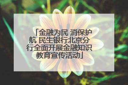 金融为民 消保护航 民生银行北京分行全面开展金融知识教育宣传活动