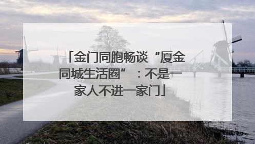 金门同胞畅谈“厦金同城生活圈”：不是一家人不进一家门