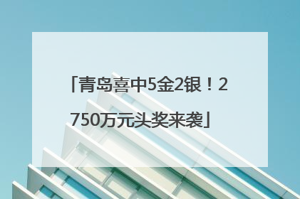 青岛喜中5金2银！2750万元头奖来袭