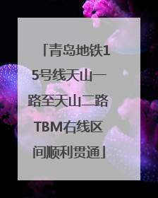 青岛地铁15号线天山一路至天山二路TBM右线区间顺利贯通