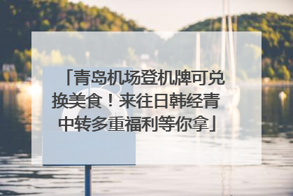 青岛机场登机牌可兑换美食！来往日韩经青中转多重福利等你拿