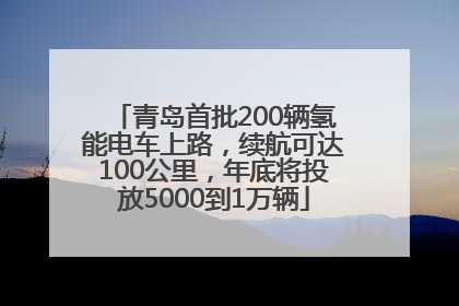 青岛首批200辆氢能电车上路，续航可达100公里，年底将投放5000到1万辆