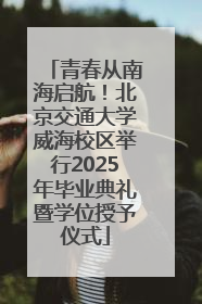 青春从南海启航！北京交通大学威海校区举行2025年毕业典礼暨学位授予仪式