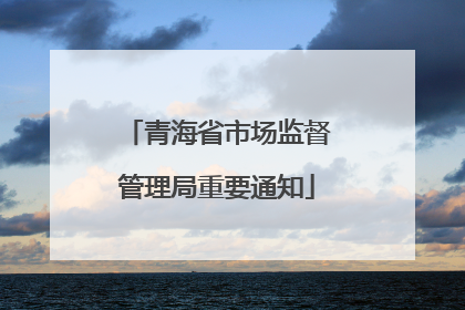 青海省市场监督管理局重要通知