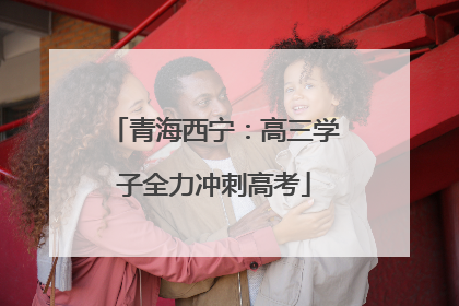 青海西宁：高三学子全力冲刺高考