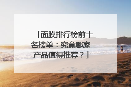 面膜排行榜前十名榜单：究竟哪家产品值得推荐？