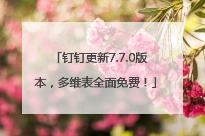 钉钉更新7.7.0版本，多维表全面免费！
