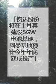 钧达股份将在土耳其建设5GW电池基地，阿曼基地预计今年年底建成投产
