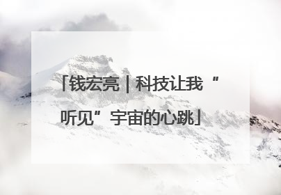 钱宏亮｜科技让我“听见”宇宙的心跳