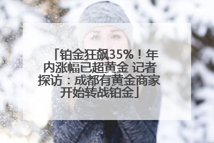铂金狂飙35%！年内涨幅已超黄金 记者探访：成都有黄金商家开始转战铂金