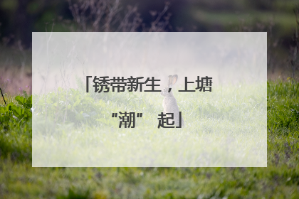 锈带新生，上塘 “潮” 起