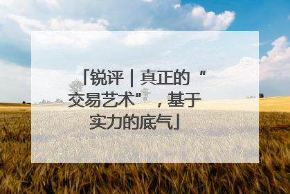 锐评｜真正的“交易艺术”，基于实力的底气