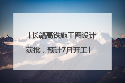 长赣高铁施工图设计获批，预计7月开工